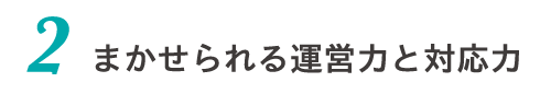 まかせられる運営力と対応力